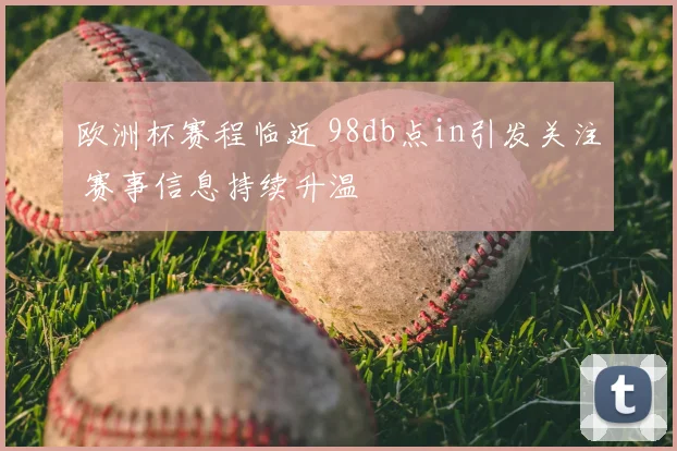 欧洲杯赛程临近 98db点in引发关注 赛事信息持续升温