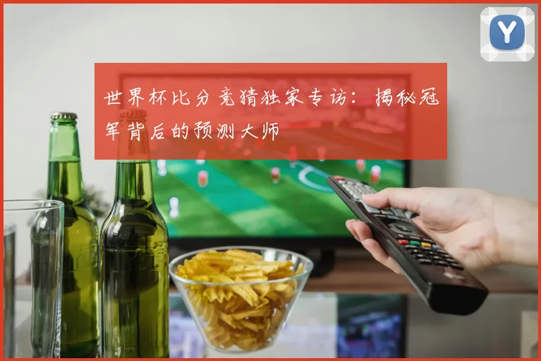 世界杯比分竞猜独家专访：揭秘冠军背后的预测大师