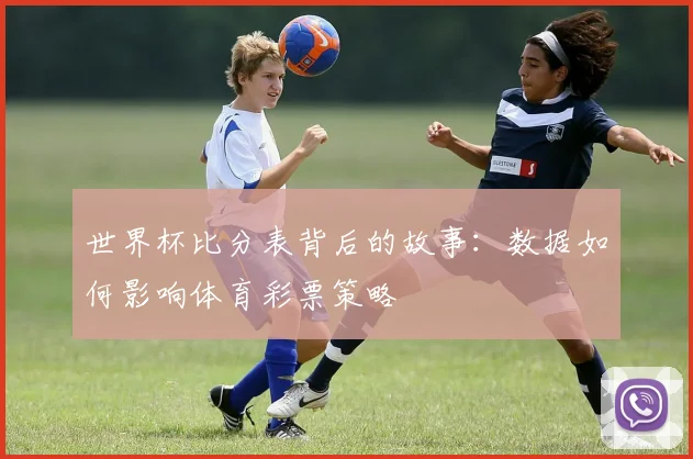 世界杯比分表背后的故事:数据如何影响体育彩票策略