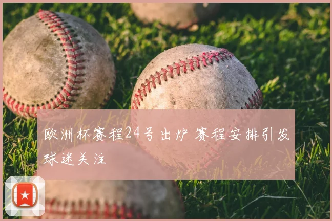 欧洲杯赛程24号出炉 赛程安排引发球迷关注