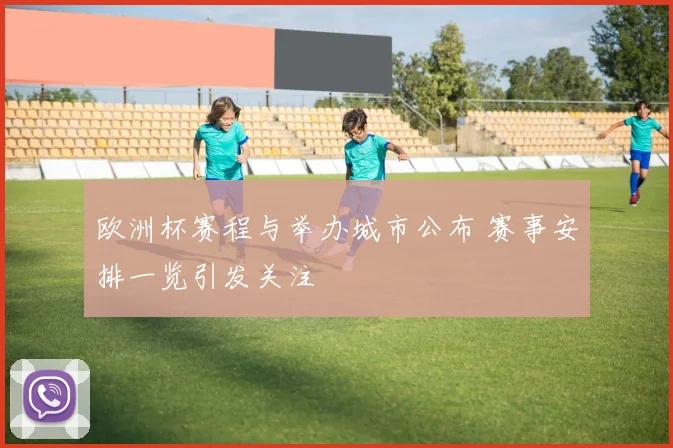欧洲杯赛程与举办城市公布 赛事安排一览引发关注