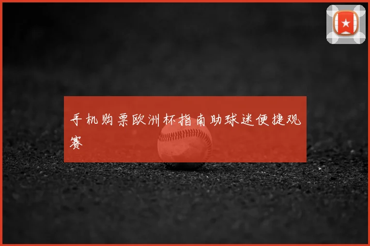 手机购票欧洲杯指南助球迷便捷观赛