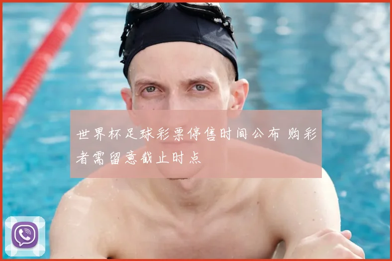 世界杯足球彩票停售时间公布 购彩者需留意截止时点