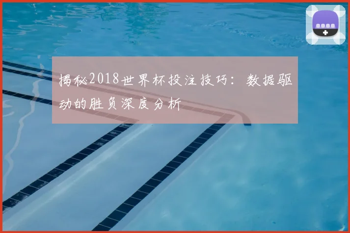 揭秘2018世界杯投注技巧：数据驱动的胜负深度分析