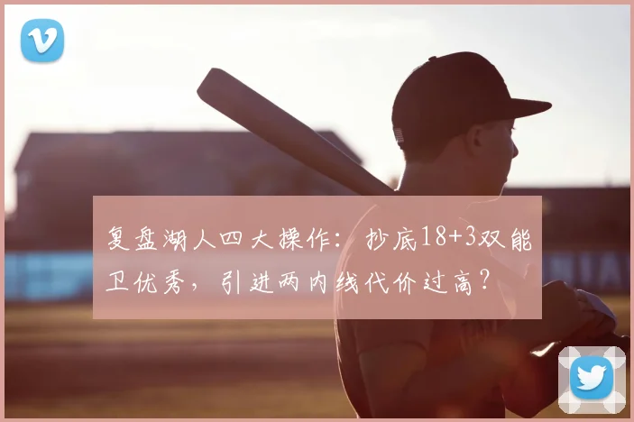 复盘湖人四大操作：抄底18+3双能卫优秀，引进两内线代价过高？