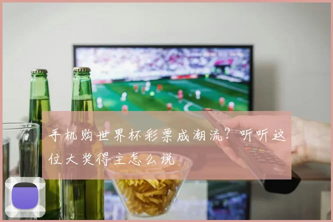 手机购世界杯彩票成潮流?听听这位大奖得主怎么说