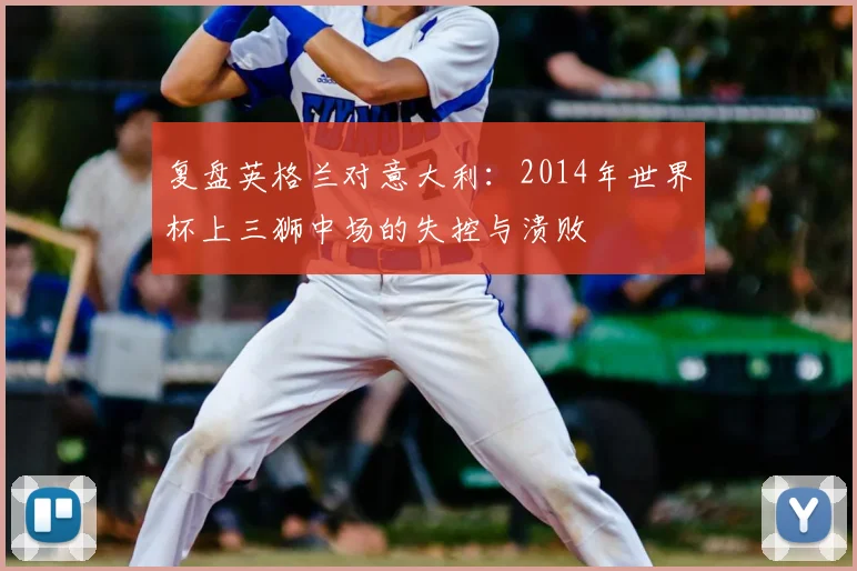 复盘英格兰对意大利：2014年世界杯上三狮中场的失控与溃败