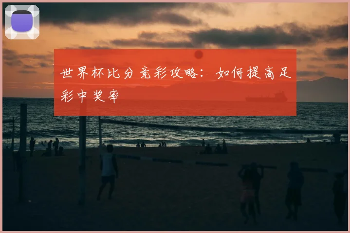 世界杯比分竞彩攻略：如何提高足彩中奖率