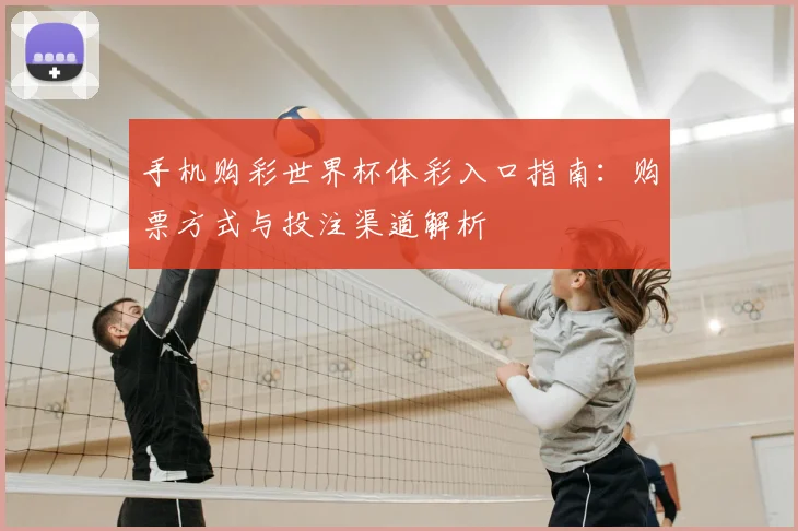 手机购彩世界杯体彩入口指南：购票方式与投注渠道解析