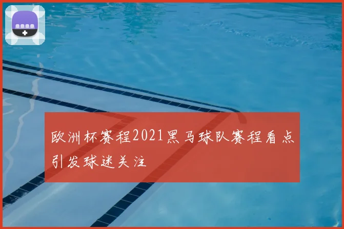 欧洲杯赛程2021黑马球队赛程看点引发球迷关注