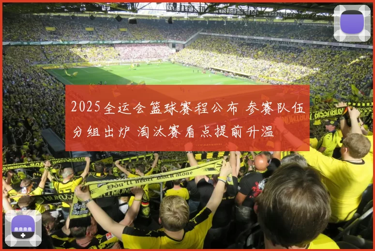 2025全运会篮球赛程公布 参赛队伍分组出炉 淘汰赛看点提前升温