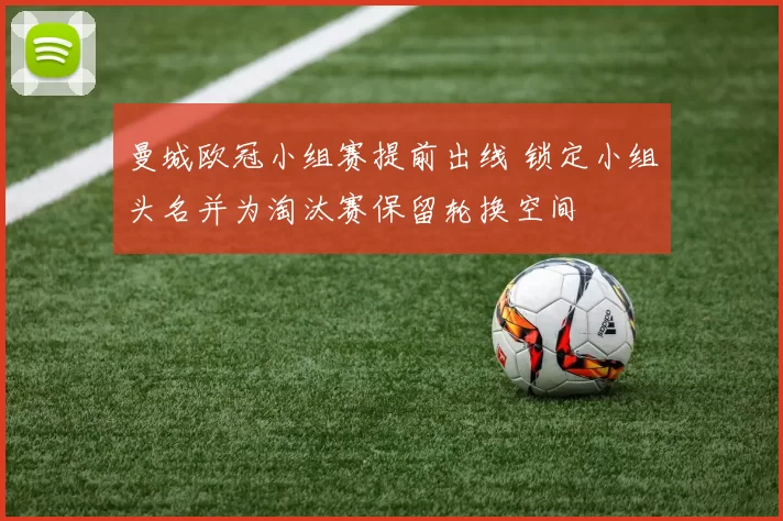 曼城欧冠小组赛提前出线 锁定小组头名并为淘汰赛保留轮换空间