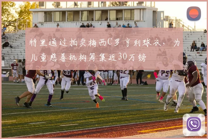 特里通过拍卖梅西C罗亨利球衣,为儿童慈善机构筹集近30万镑