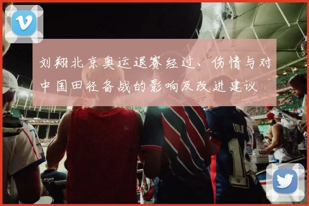刘翔北京奥运退赛经过、伤情与对中国田径备战的影响及改进建议