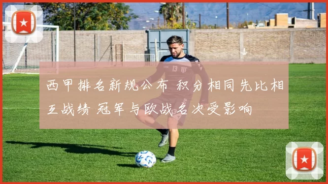 西甲排名新规公布 积分相同先比相互战绩 冠军与欧战名次受影响
