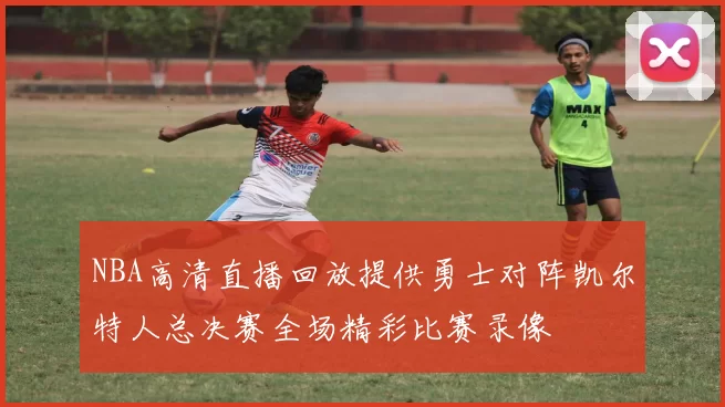 NBA高清直播回放提供勇士对阵凯尔特人总决赛全场精彩比赛录像