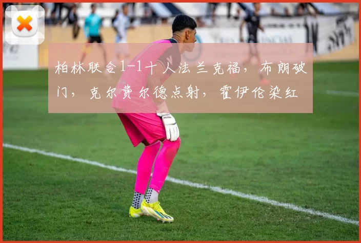 柏林联合1-1十人法兰克福,布朗破门,克尔费尔德点射,霍伊伦染红