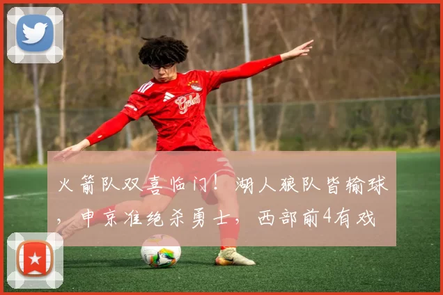 火箭队双喜临门！湖人狼队皆输球，申京准绝杀勇士，西部前4有戏