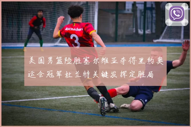 美国男篮险胜塞尔维亚夺得里约奥运会冠军杜兰特关键发挥定胜局