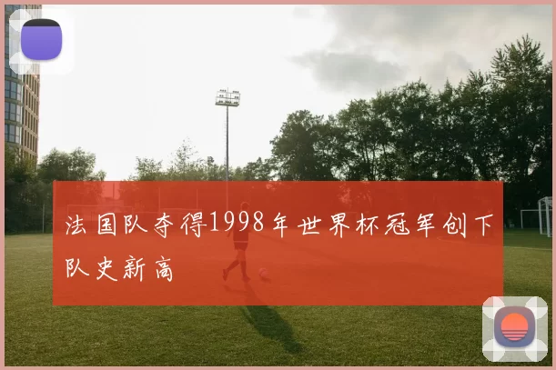 法国队夺得1998年世界杯冠军创下队史新高