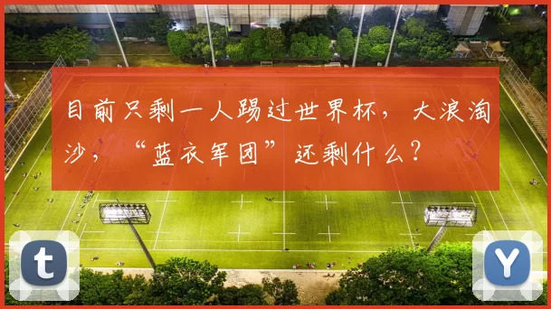 目前只剩一人踢过世界杯，大浪淘沙，“蓝衣军团”还剩什么？