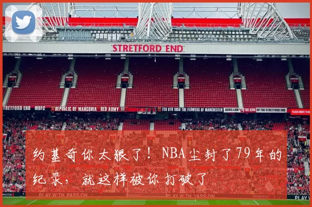 约基奇你太狠了！NBA尘封了79年的纪录，就这样被你打破了