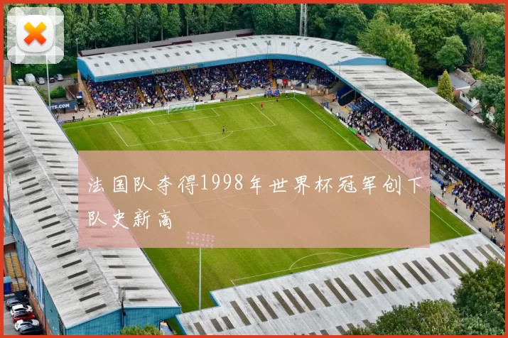 法国队夺得1998年世界杯冠军创下队史新高