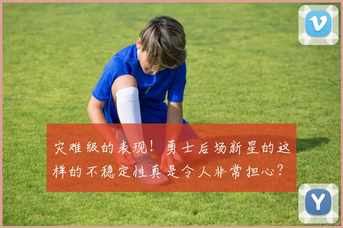 灾难级的表现！勇士后场新星的这样的不稳定性真是令人非常担心？