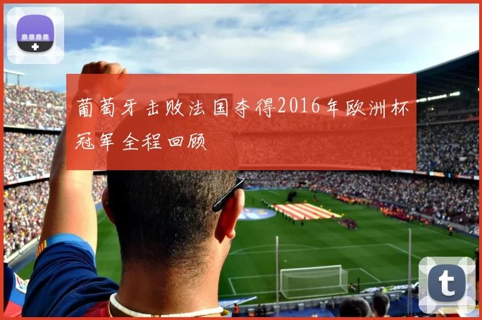 葡萄牙击败法国夺得2016年欧洲杯冠军全程回顾