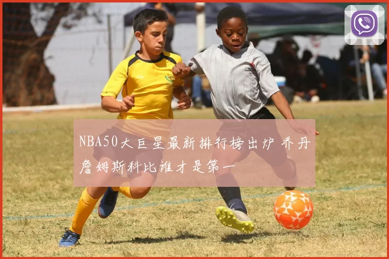 NBA50大巨星最新排行榜出炉 乔丹詹姆斯科比谁才是第一