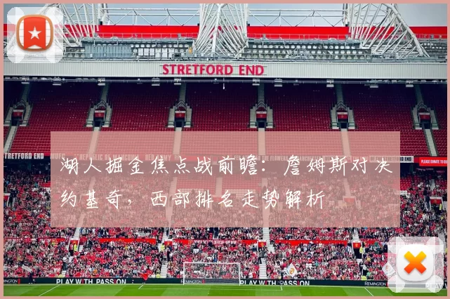 湖人掘金焦点战前瞻:詹姆斯对决约基奇,西部排名走势解析