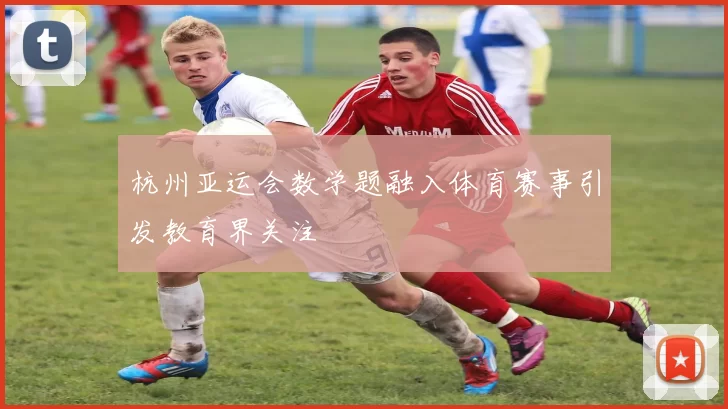 杭州亚运会数学题融入体育赛事引发教育界关注