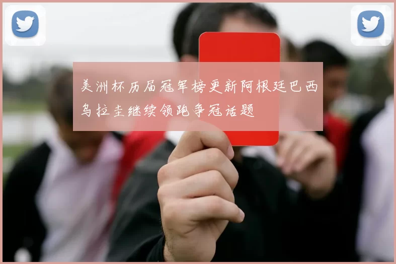 美洲杯历届冠军榜更新阿根廷巴西乌拉圭继续领跑争冠话题