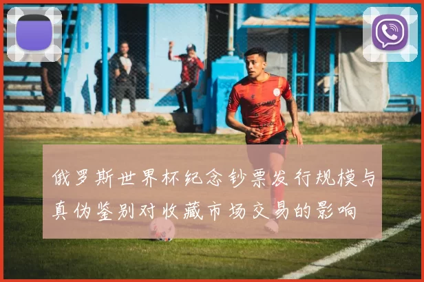 俄罗斯世界杯纪念钞票发行规模与真伪鉴别对收藏市场交易的影响