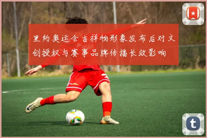 里约奥运会吉祥物形象发布后对文创授权与赛事品牌传播长效影响