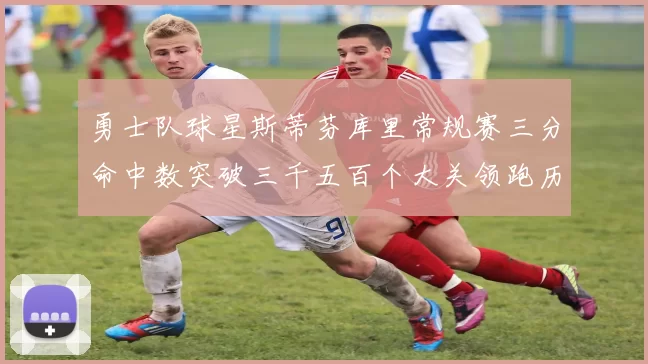 勇士队球星斯蒂芬库里常规赛三分命中数突破三千五百个大关领跑历史榜单