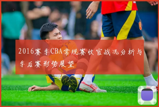 2016赛季CBA常规赛收官战况分析与季后赛形势展望