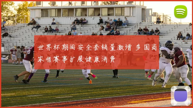 世界杯期间安全套销量激增 多国商家借赛事扩展健康消费