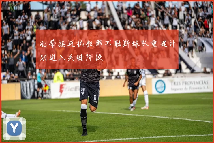 孔蒂接近执教那不勒斯球队重建计划进入关键阶段