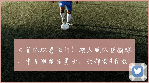 火箭队双喜临门！湖人狼队皆输球，申京准绝杀勇士，西部前4有戏