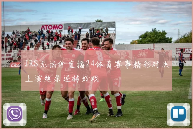 JRS无插件直播24体育赛事精彩对决上演绝杀逆转好戏