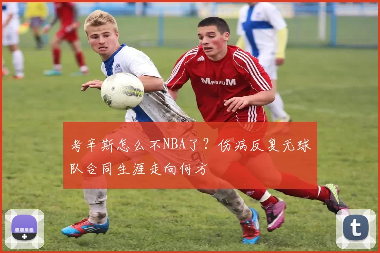 考辛斯怎么不NBA了？伤病反复无球队合同生涯走向何方