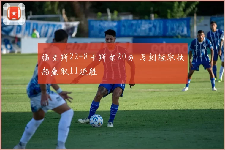 福克斯22+8卡斯尔20分 马刺轻取快船豪取11连胜