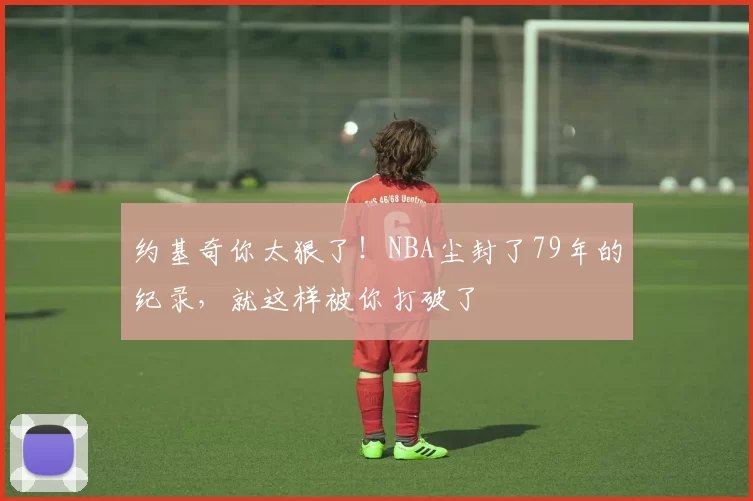 约基奇你太狠了！NBA尘封了79年的纪录，就这样被你打破了