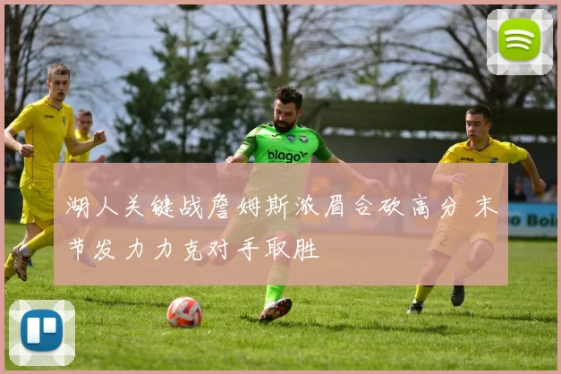 湖人关键战詹姆斯浓眉合砍高分 末节发力力克对手取胜