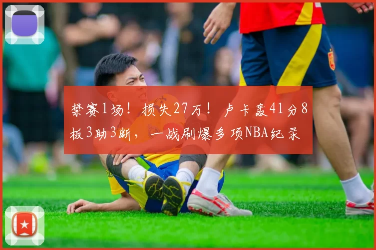 禁赛1场!损失27万!卢卡轰41分8板3助3断,一战刷爆多项NBA纪录