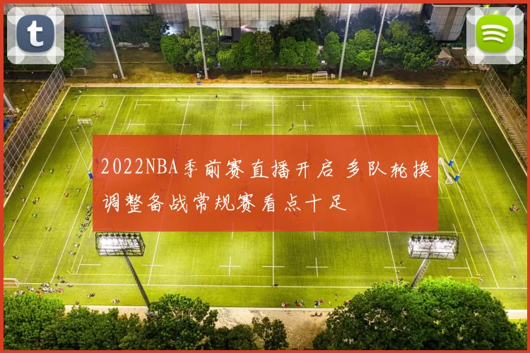 2022NBA季前赛直播开启 多队轮换调整备战常规赛看点十足