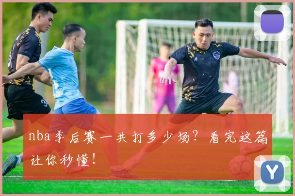 nba季后赛一共打多少场?看完这篇让你秒懂!