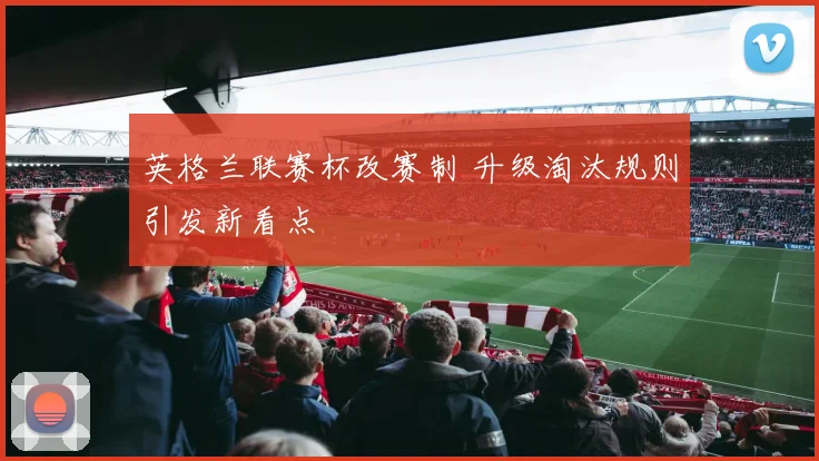 英格兰联赛杯改赛制 升级淘汰规则引发新看点