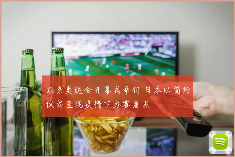 东京奥运会开幕式举行 日本以简约仪式呈现疫情下办赛看点